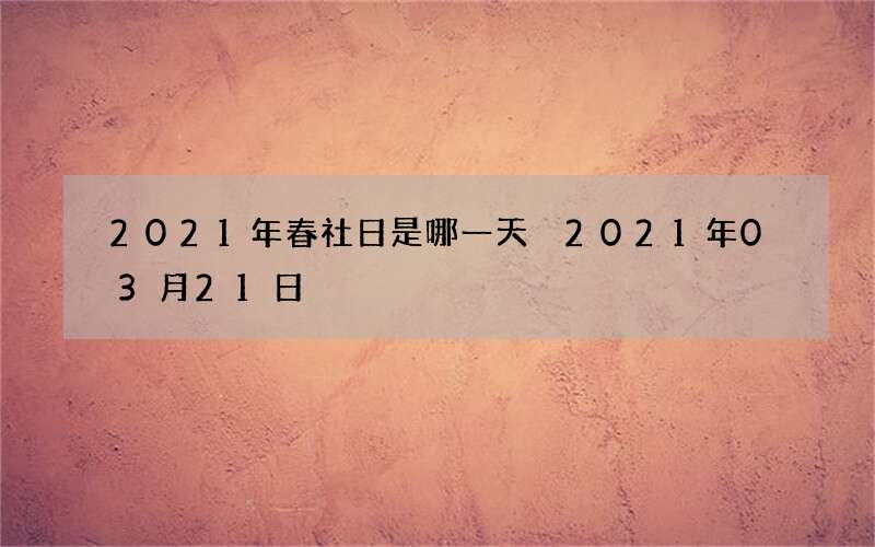 2021年春社日是哪一天 2021年03月21日